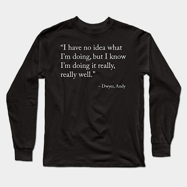 I have no idea what I’m doing, but I know I’m doing it really, really well - Andy Dwyer/Parks and Recreation Long Sleeve T-Shirt by misswoodhouse